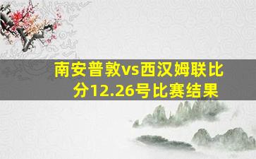 南安普敦vs西汉姆联比分12.26号比赛结果