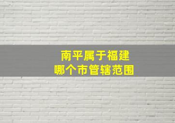 南平属于福建哪个市管辖范围