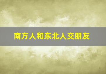 南方人和东北人交朋友