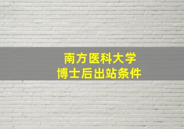 南方医科大学博士后出站条件