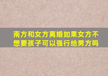 南方和女方离婚如果女方不想要孩子可以强行给男方吗