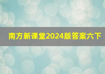 南方新课堂2024版答案六下