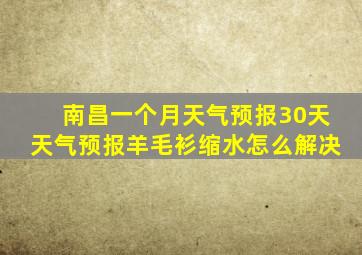 南昌一个月天气预报30天天气预报羊毛衫缩水怎么解决