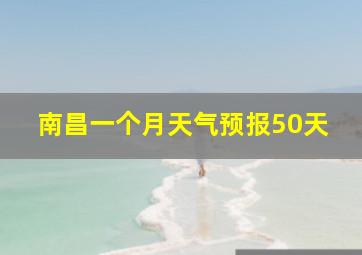 南昌一个月天气预报50天