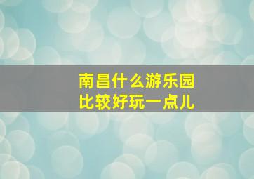 南昌什么游乐园比较好玩一点儿