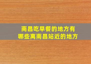 南昌吃早餐的地方有哪些离南昌站近的地方