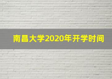 南昌大学2020年开学时间