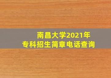 南昌大学2021年专科招生简章电话查询