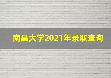 南昌大学2021年录取查询