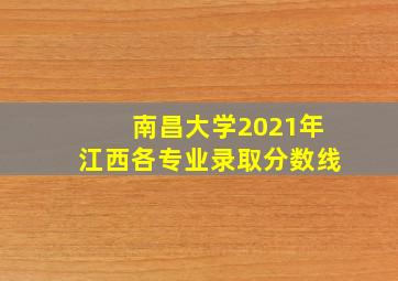 南昌大学2021年江西各专业录取分数线