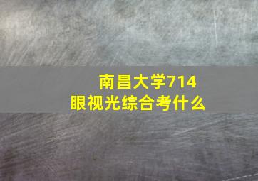 南昌大学714眼视光综合考什么