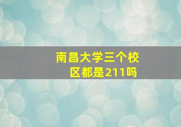 南昌大学三个校区都是211吗