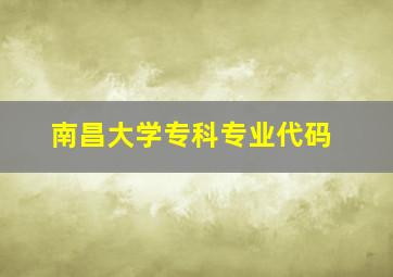 南昌大学专科专业代码