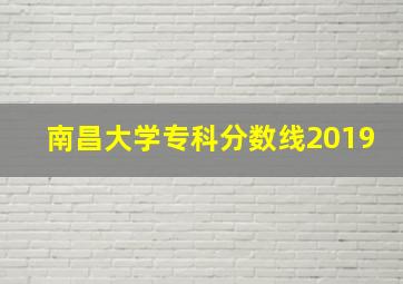 南昌大学专科分数线2019