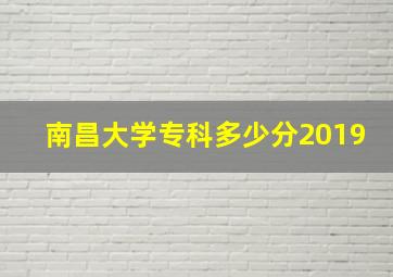 南昌大学专科多少分2019