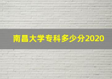 南昌大学专科多少分2020