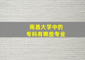 南昌大学中的专科有哪些专业