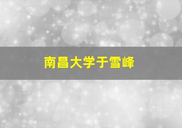 南昌大学于雪峰