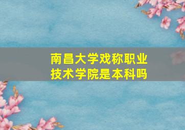 南昌大学戏称职业技术学院是本科吗