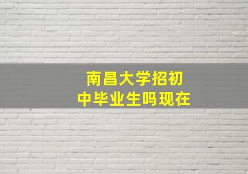 南昌大学招初中毕业生吗现在