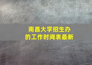 南昌大学招生办的工作时间表最新