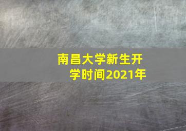 南昌大学新生开学时间2021年