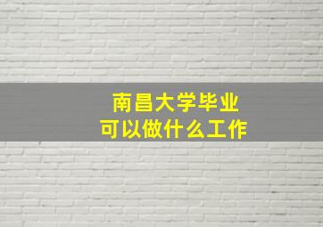 南昌大学毕业可以做什么工作