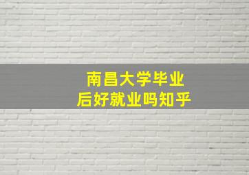 南昌大学毕业后好就业吗知乎