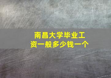 南昌大学毕业工资一般多少钱一个