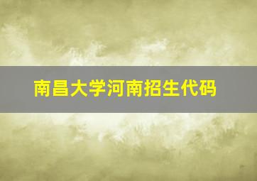 南昌大学河南招生代码