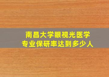 南昌大学眼视光医学专业保研率达到多少人