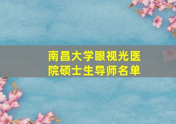 南昌大学眼视光医院硕士生导师名单