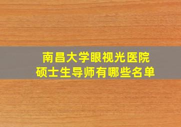 南昌大学眼视光医院硕士生导师有哪些名单