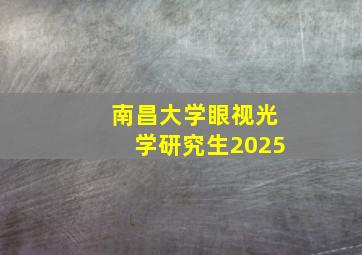 南昌大学眼视光学研究生2025