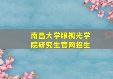 南昌大学眼视光学院研究生官网招生