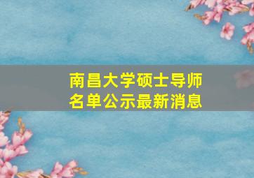 南昌大学硕士导师名单公示最新消息