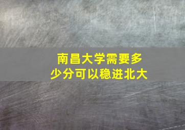 南昌大学需要多少分可以稳进北大