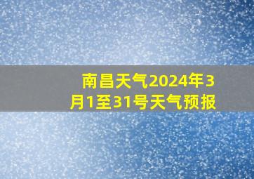 南昌天气2024年3月1至31号天气预报