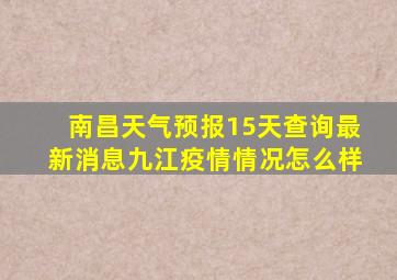 南昌天气预报15天查询最新消息九江疫情情况怎么样