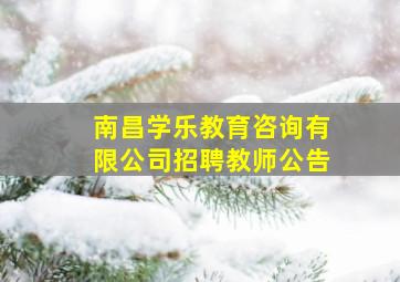 南昌学乐教育咨询有限公司招聘教师公告