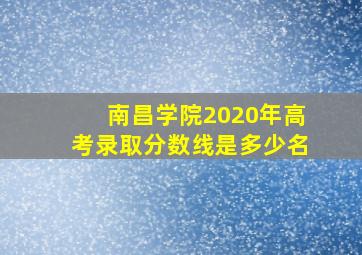 南昌学院2020年高考录取分数线是多少名