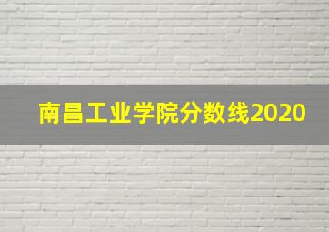 南昌工业学院分数线2020