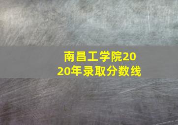 南昌工学院2020年录取分数线