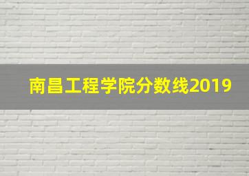 南昌工程学院分数线2019