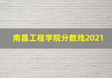 南昌工程学院分数线2021