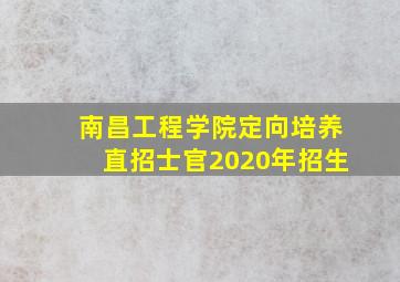 南昌工程学院定向培养直招士官2020年招生