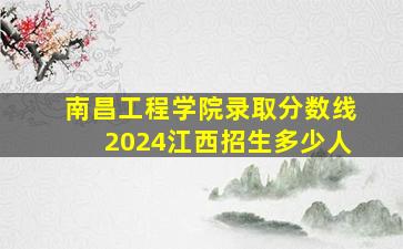 南昌工程学院录取分数线2024江西招生多少人