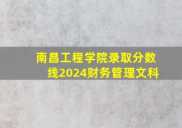 南昌工程学院录取分数线2024财务管理文科