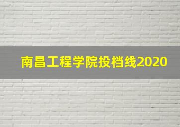 南昌工程学院投档线2020