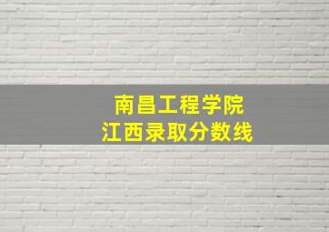 南昌工程学院江西录取分数线